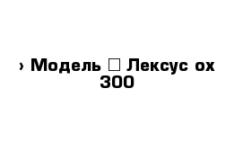  › Модель ­ Лексус ох 300